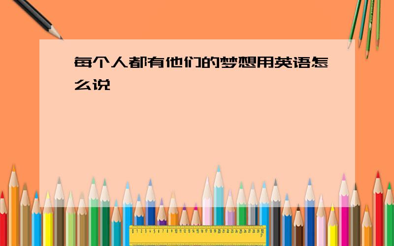 每个人都有他们的梦想用英语怎么说