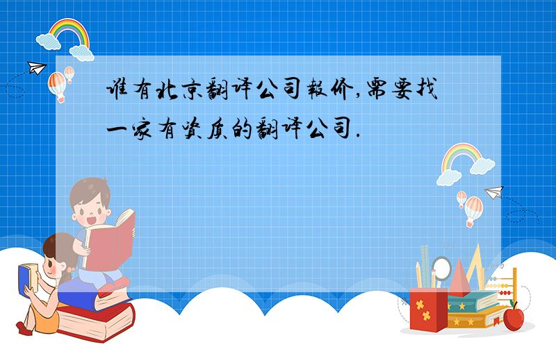 谁有北京翻译公司报价,需要找一家有资质的翻译公司.