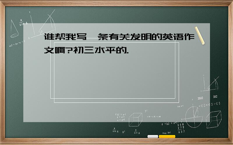 谁帮我写一条有关发明的英语作文啊?初三水平的.