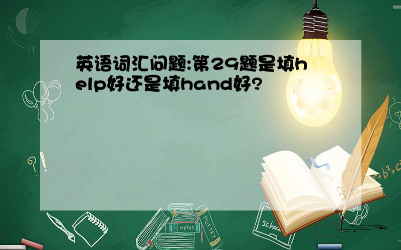 英语词汇问题:第29题是填help好还是填hand好?