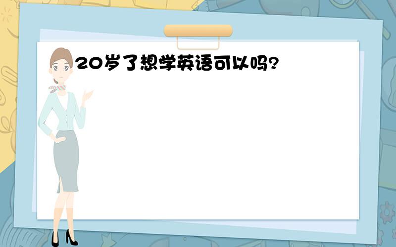 20岁了想学英语可以吗?