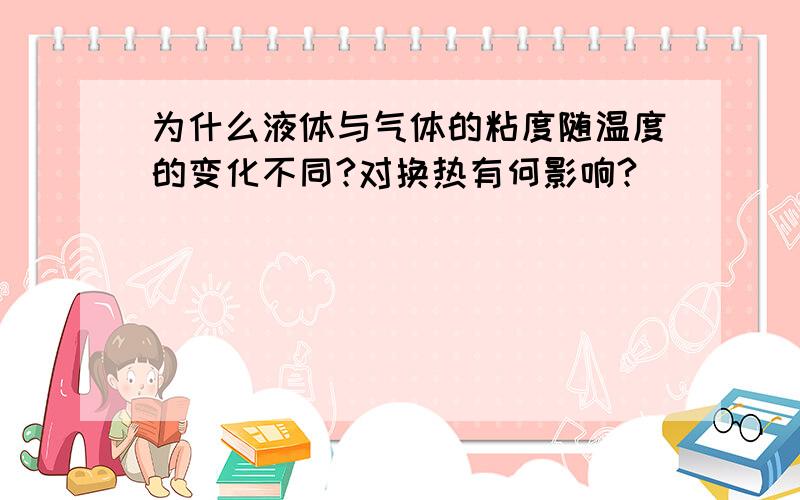 为什么液体与气体的粘度随温度的变化不同?对换热有何影响?