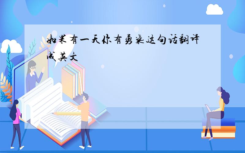 如果有一天你有勇气这句话翻译成英文