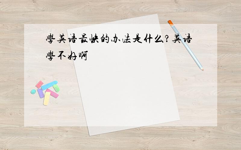 学英语最快的办法是什么?英语学不好啊