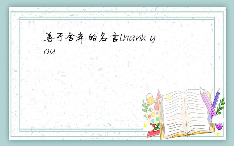 善于舍弃的名言thank you