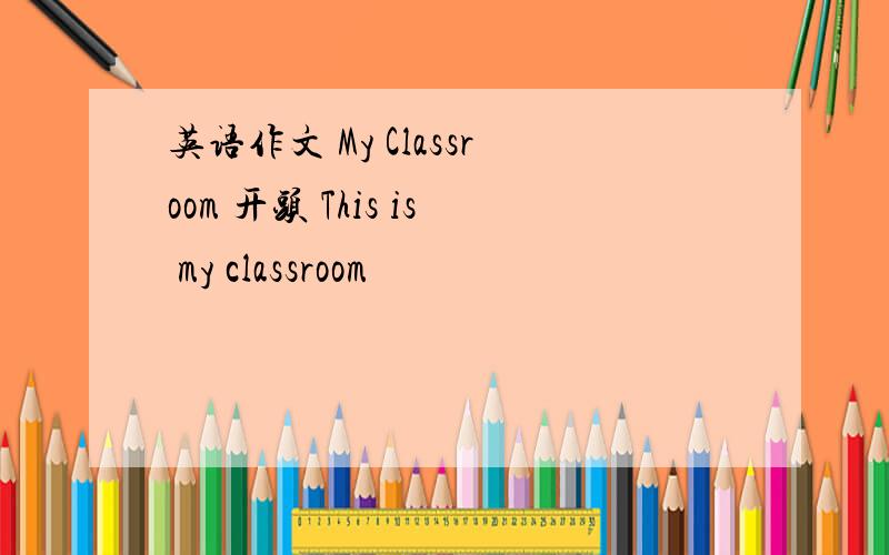 英语作文 My Classroom 开头 This is my classroom