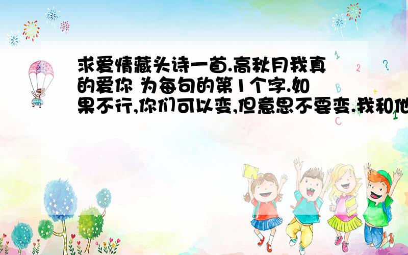 求爱情藏头诗一首.高秋月我真的爱你 为每句的第1个字.如果不行,你们可以变,但意思不要变.我和他刚认识几天,才抱过而已.可以用这种素材来作,机器写的别人.机器写的别来,要押韵啊