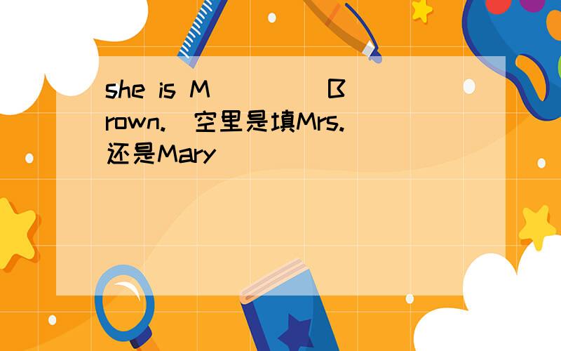 she is M____ Brown.(空里是填Mrs.还是Mary）