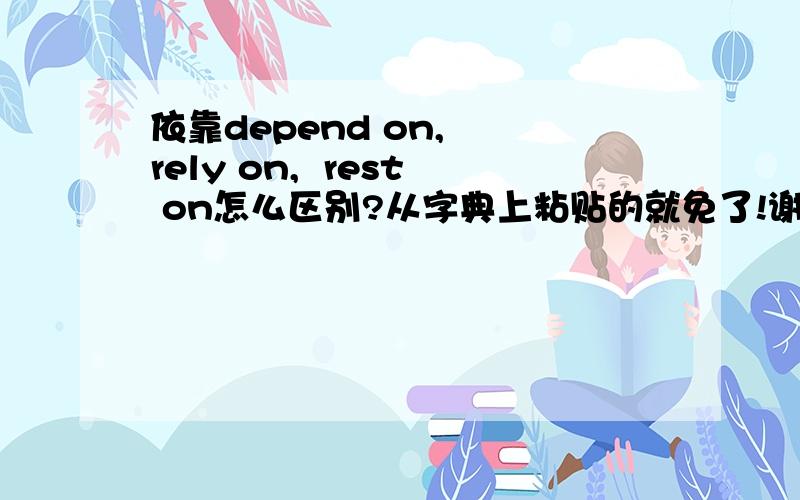 依靠depend on,  rely on,  rest on怎么区别?从字典上粘贴的就免了!谢谢~~~