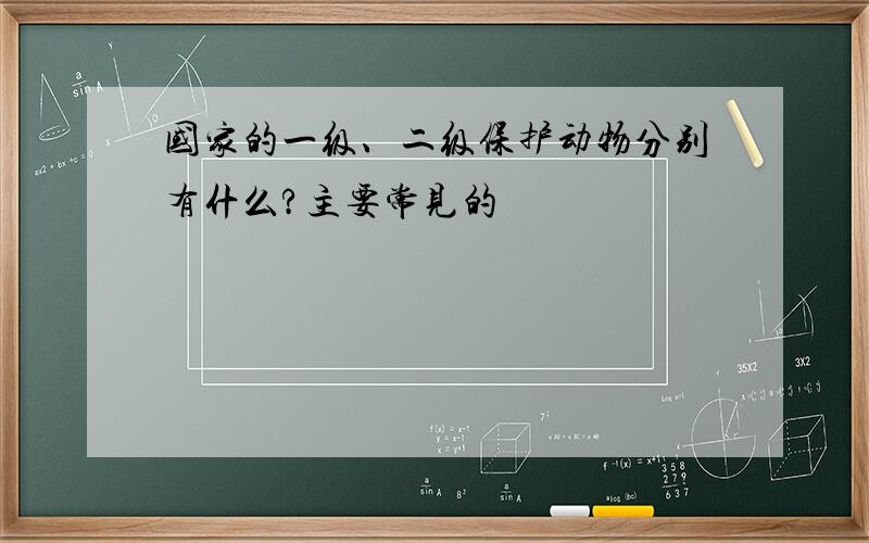 国家的一级、二级保护动物分别有什么?主要常见的