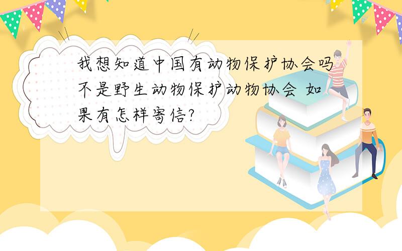 我想知道中国有动物保护协会吗不是野生动物保护动物协会 如果有怎样寄信?