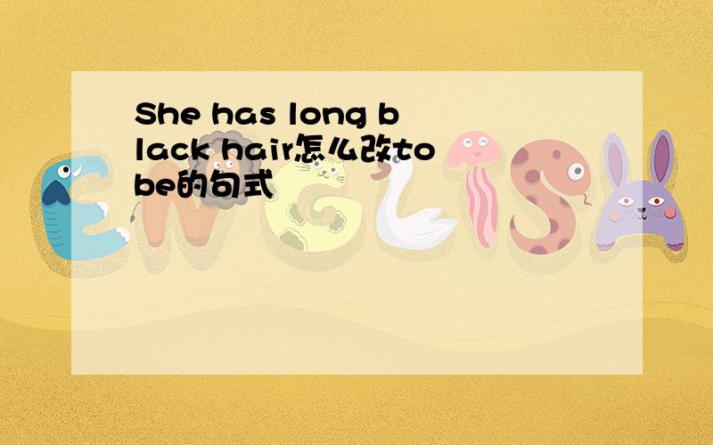 She has long black hair怎么改tobe的句式