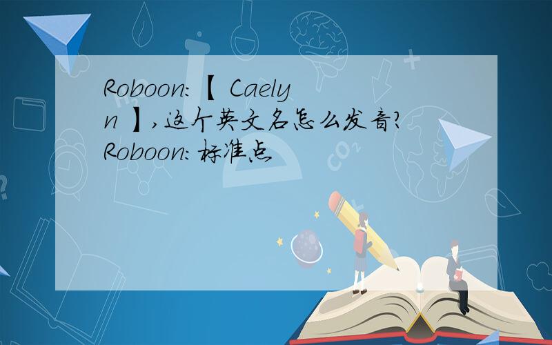 Roboon：【 Caelyn 】,这个英文名怎么发音?Roboon：标准点