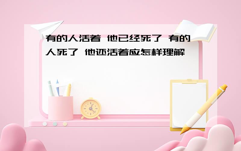 有的人活着 他已经死了 有的人死了 他还活着应怎样理解