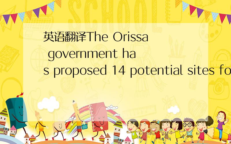 英语翻译The Orissa government has proposed 14 potential sites for developing minor ports in the sate.Currently operational minor ports are Dhamra port and Gopalpur in Ganjam,Of the 14 sites,the defence ministry has objected on security grounds to