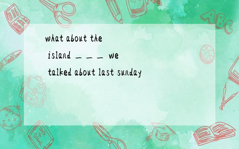 what about the island ___ we talked about last sunday