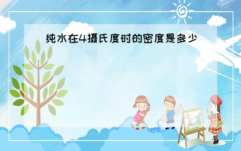 纯水在4摄氏度时的密度是多少