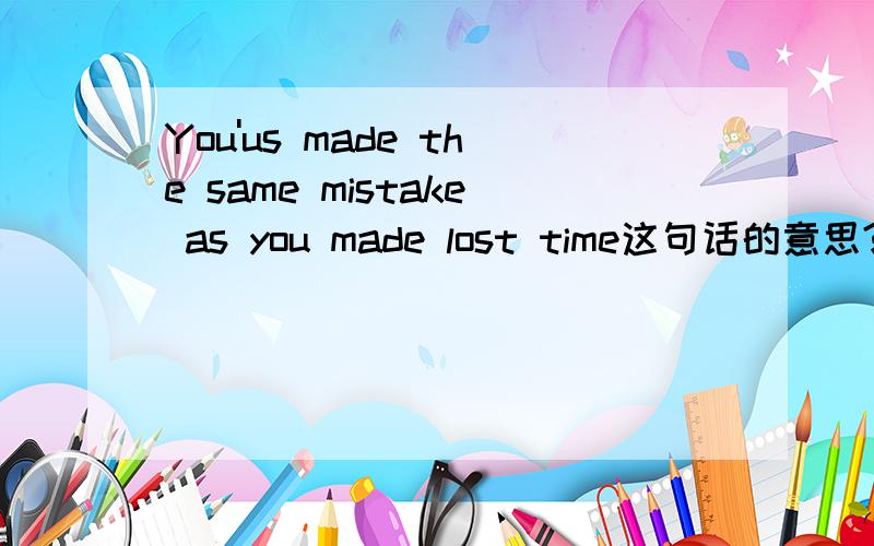 You'us made the same mistake as you made lost time这句话的意思?.