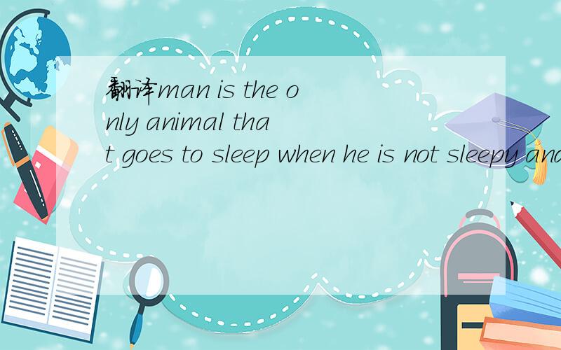 翻译man is the only animal that goes to sleep when he is not sleepy and gets up when he is