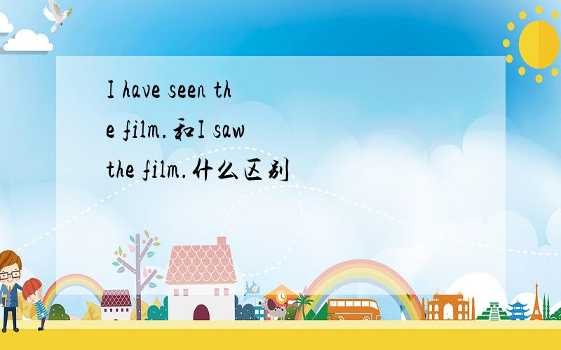 I have seen the film.和I saw the film.什么区别