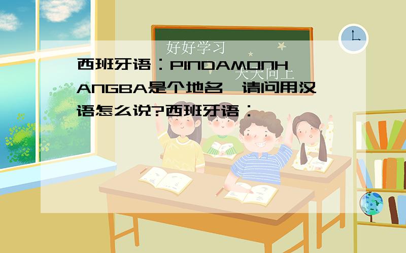 西班牙语：PINDAMONHANGBA是个地名,请问用汉语怎么说?西班牙语：