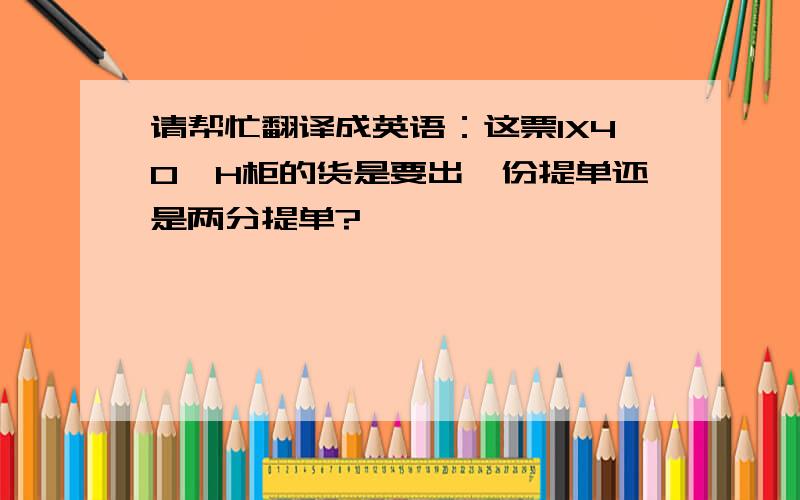 请帮忙翻译成英语：这票1X40'H柜的货是要出一份提单还是两分提单?