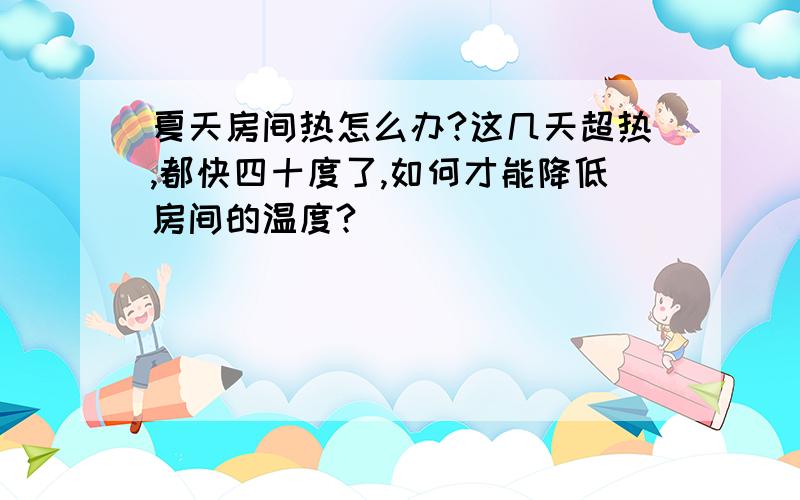 夏天房间热怎么办?这几天超热,都快四十度了,如何才能降低房间的温度?