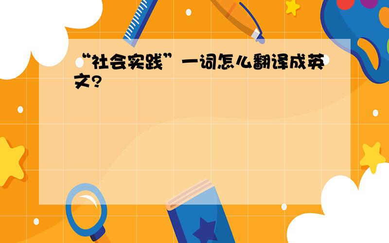 “社会实践”一词怎么翻译成英文?