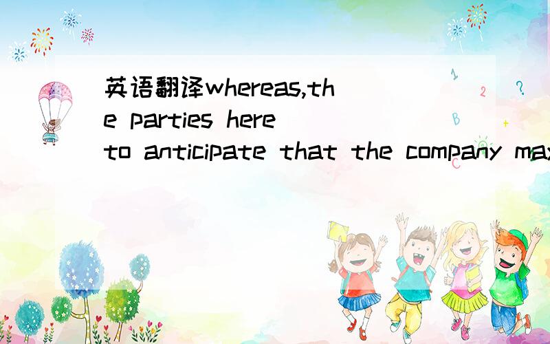 英语翻译whereas,the parties hereto anticipate that the company may disclose to 123 certain trade secrets of the company and the names of certain key personnel affiliated with the company in connection with a possible investment in the company by