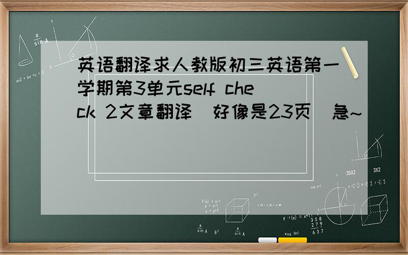 英语翻译求人教版初三英语第一学期第3单元self check 2文章翻译（好像是23页）急~