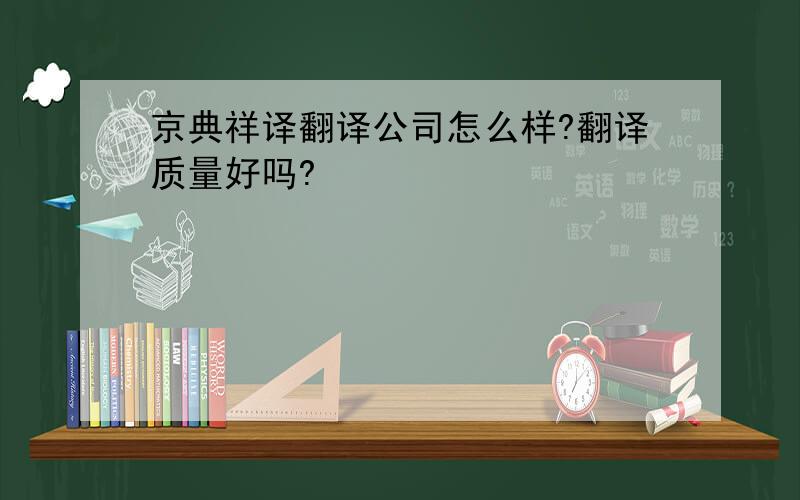 京典祥译翻译公司怎么样?翻译质量好吗?