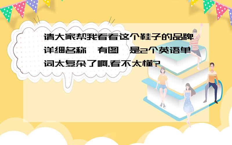 请大家帮我看看这个鞋子的品牌详细名称,有图,是2个英语单词太复杂了啊.看不太懂?