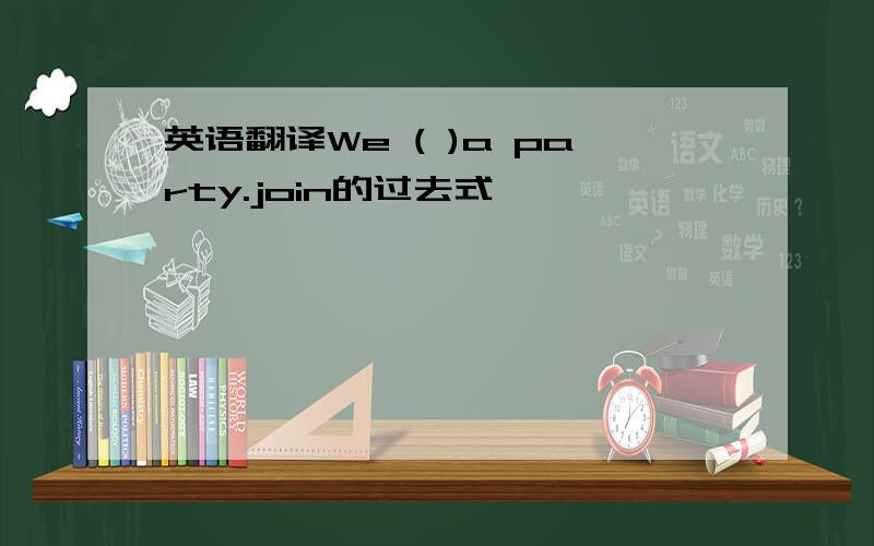 英语翻译We ( )a party.join的过去式