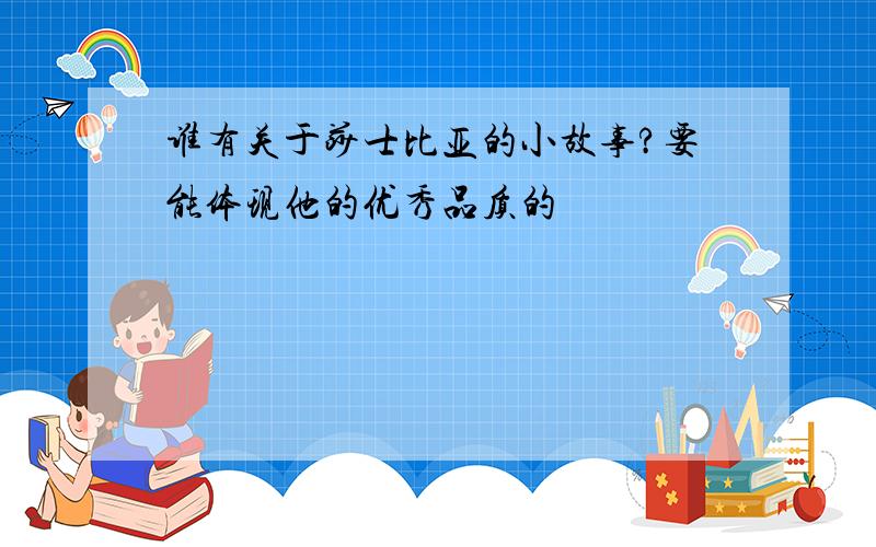 谁有关于莎士比亚的小故事?要能体现他的优秀品质的