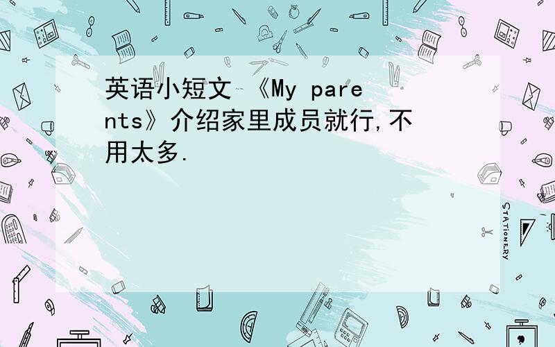 英语小短文 《My parents》介绍家里成员就行,不用太多.