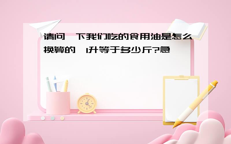 请问一下我们吃的食用油是怎么换算的,1升等于多少斤?急,