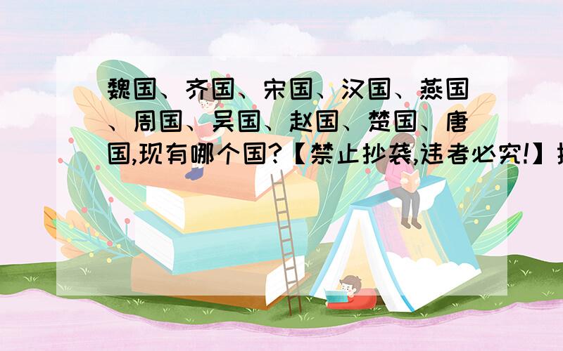 魏国、齐国、宋国、汉国、燕国、周国、吴国、赵国、楚国、唐国,现有哪个国?【禁止抄袭,违者必究!】描述的越详细越好,描述好的采纳最佳.