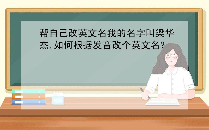 帮自己改英文名我的名字叫梁华杰,如何根据发音改个英文名?