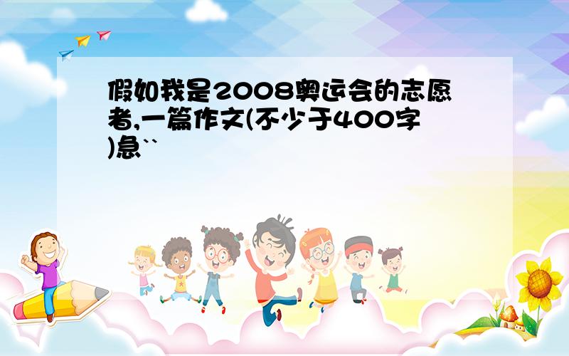 假如我是2008奥运会的志愿者,一篇作文(不少于400字)急``