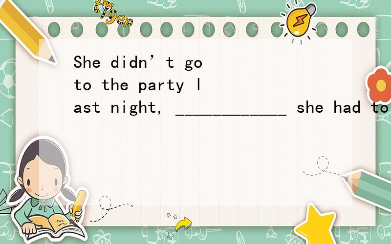 She didn’t go to the party last night, ____________ she had to finish her term paper.A、have saved     B、are saving     C、will save    D、were saving选哪个? 原因  !紧急是D 可是是什么原因啊 拜托了