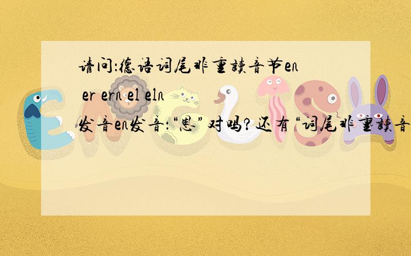 请问：德语词尾非重读音节en er ern el eln发音en发音：“恩”对吗?还有“词尾非重读音节”是不是以-en结尾的非重读音节,那比如,abend中的bend是-en结尾的非重读音节吗?er怎么发?ern,是不是er发音