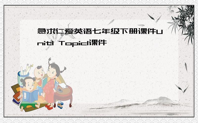 急求仁爱英语七年级下册课件Unit1 Topic1课件