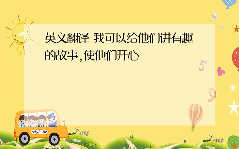 英文翻译 我可以给他们讲有趣的故事,使他们开心