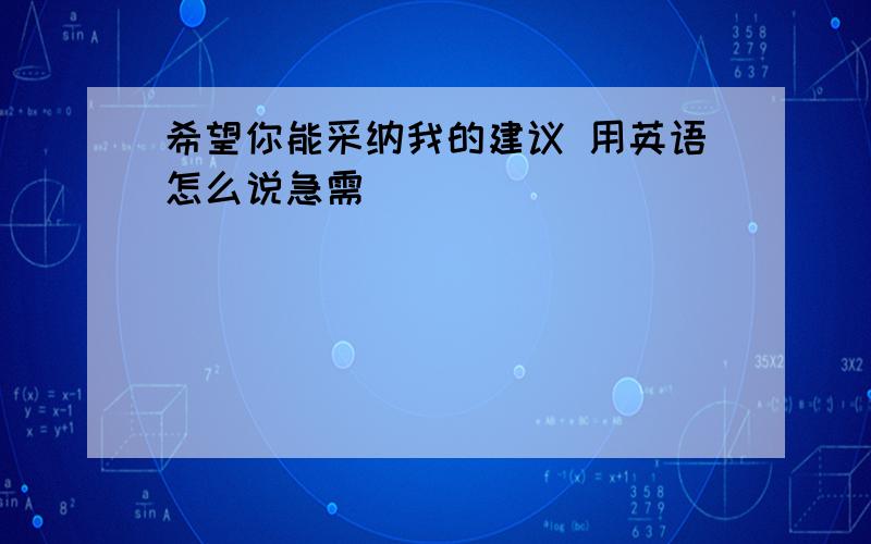 希望你能采纳我的建议 用英语怎么说急需