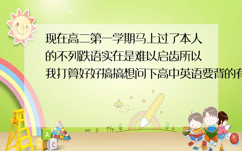 现在高二第一学期马上过了本人的不列跌语实在是难以启齿所以我打算好好搞搞想问下高中英语要背的有单词、词组、短语、句型其他的没了吧?句型很多吧.