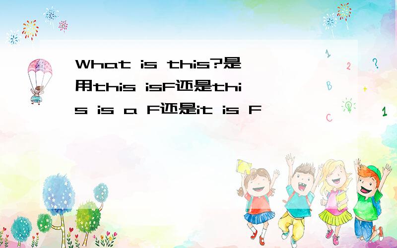 What is this?是用this isF还是this is a F还是it is F