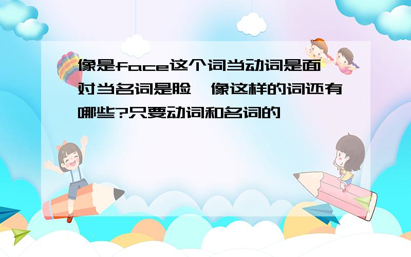 像是face这个词当动词是面对当名词是脸,像这样的词还有哪些?只要动词和名词的……