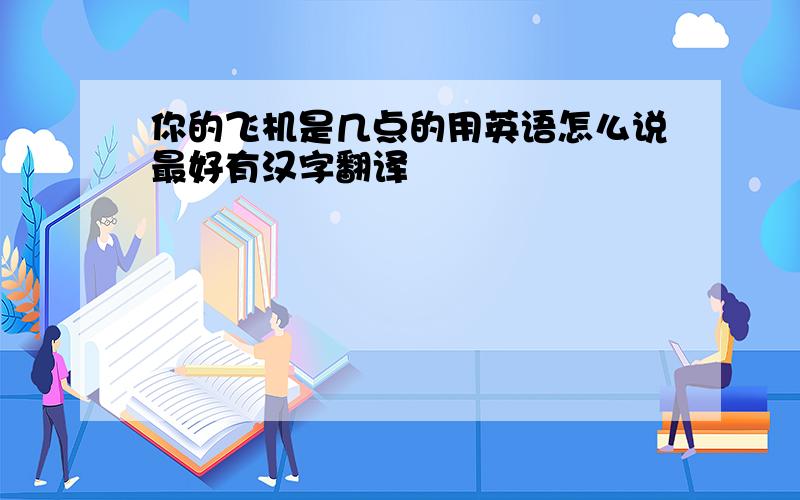 你的飞机是几点的用英语怎么说最好有汉字翻译