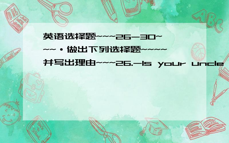 英语选择题~~~26-30~~~·做出下列选择题~~~~并写出理由~~~26.-Is your uncle a farmer?-Yes,and he ______on the farm for twenty years.A.has worked B.works C.worked27.Many beautiful buildings _______in our city last year.A.are built B.were