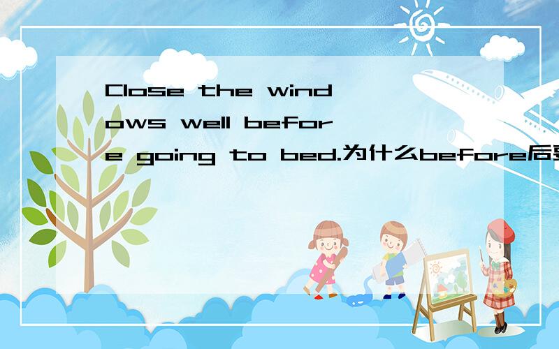 Close the windows well before going to bed.为什么before后要跟动词ing形式?